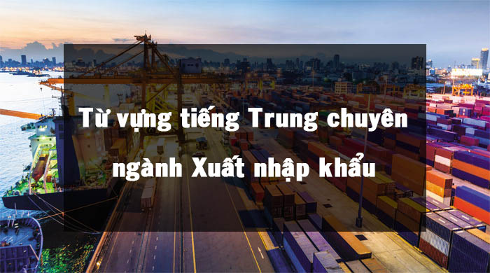 Từ vựng tiếng Trung chuyên ngành Xuất nhập khẩu