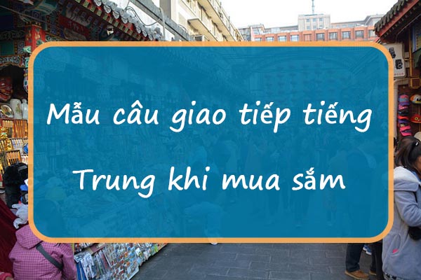 Mẫu câu giao tiếp tiếng Trung khi mua sắm và mặc cả bạn nên biết!