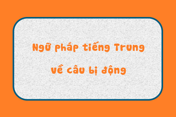 Chinh phục ngữ pháp tiếng Trung về câu bị động