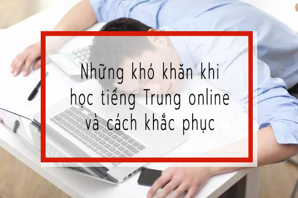 Những khó khăn khi học tiếng Trung online và cách khắc phục