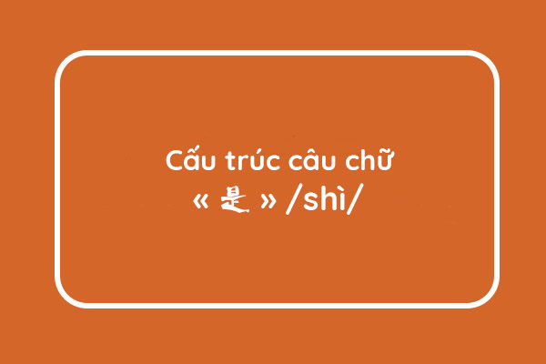 Cấu trúc câu chữ «是» /shì/ trong ngữ pháp tiếng Trung