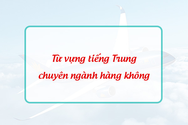 Từ vựng tiếng Trung chuyên ngành hàng không