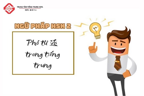 [Ngữ pháp HSK 2] Cách dùng phó từ 还